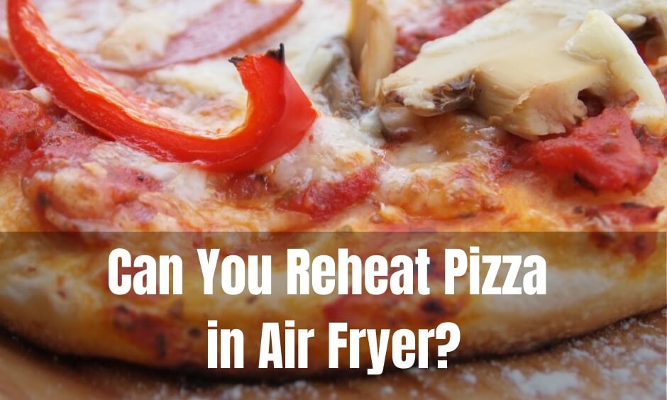 Can You Reheat Pizza in Air Fryer